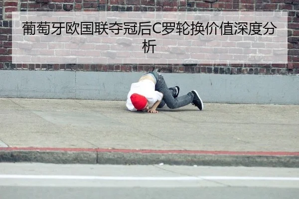 葡萄牙欧国联夺冠后C罗轮换价值深度分析 | leyu