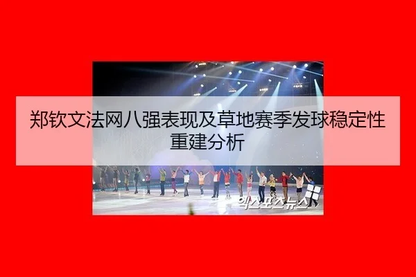 郑钦文法网八强表现及草地赛季发球稳定性重建分析 | leyu